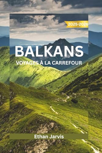 BALKANS VOYAGES À LA CARREFOUR 2025-2026: Découvrez le cœur de l'Europe du Sud-Est : un guide de voyage complet sur la Croatie, la Bosnie, le Monténégro, l'Albanie et au-delà