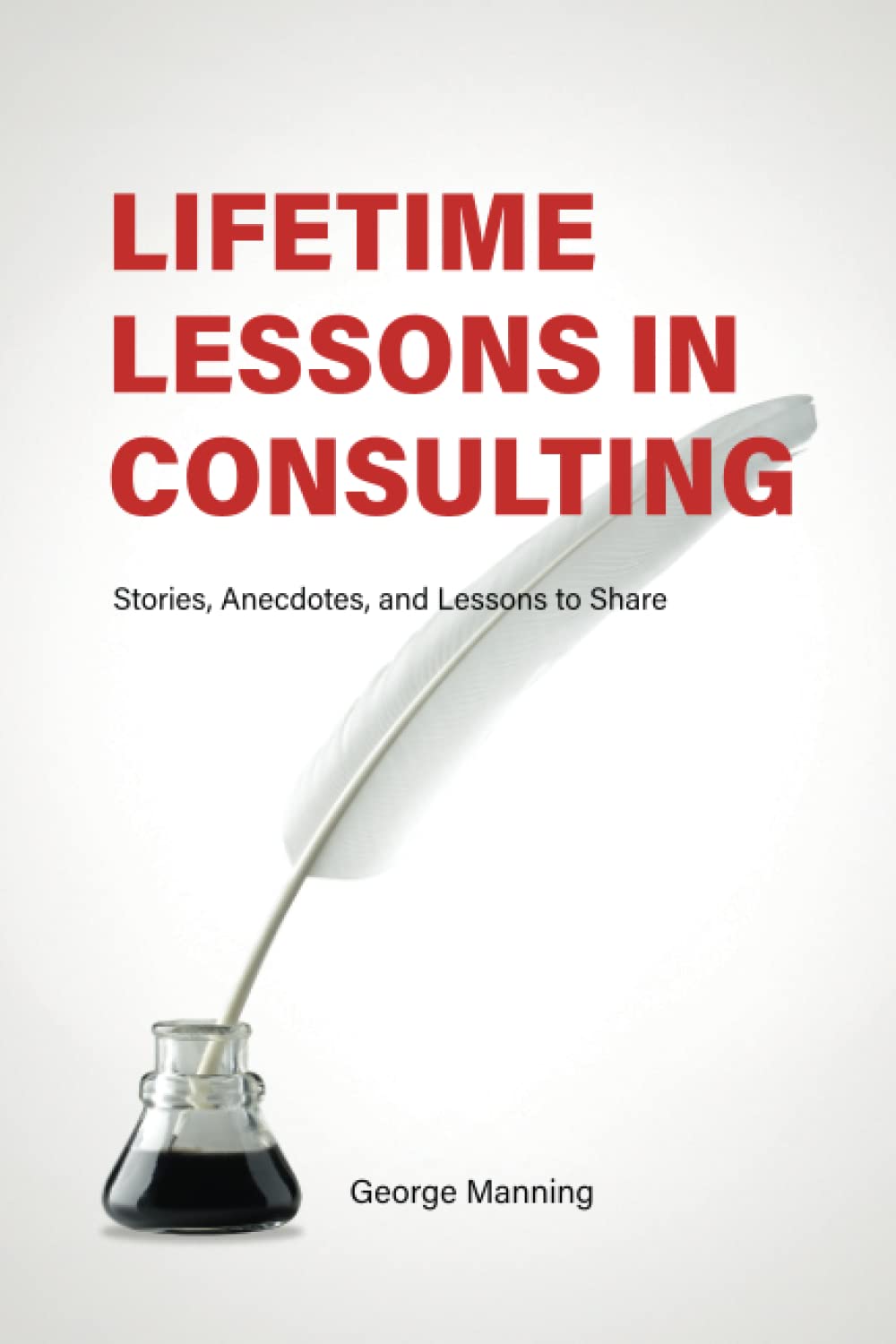 Lifetime Lessons in Consulting: Stories, Anecdotes, and Lessons to Share