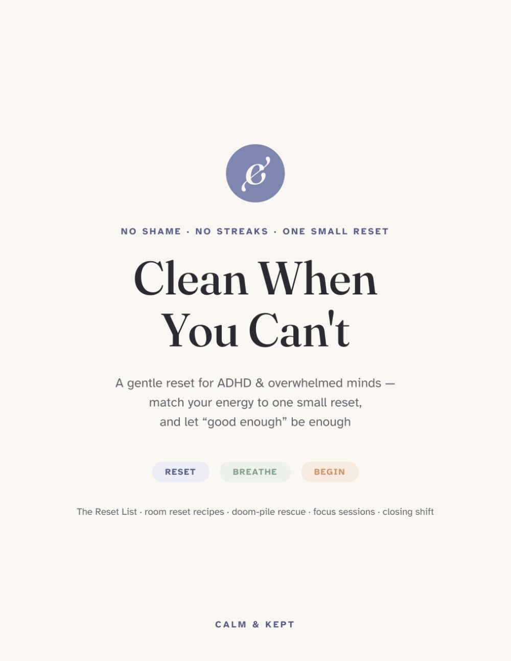 Clean When You Can't: A Gentle Reset for ADHD & Overwhelmed Minds — The Reset List, Room-by-Room Recipes & Zero-Shame Prompts for the Days You Can't Start