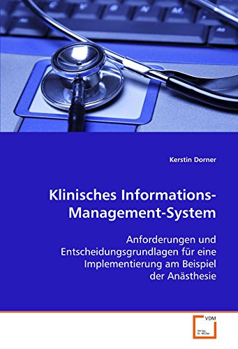 Klinisches Informations-Management-System: Anforderungen und Entscheidungsgrundlagen für eine Implementierung am Beispiel der Anästhesie Klinisches Informations-Management-System: Anforderungen und Entscheidungsgrundlagen für eine Implementierung am Beispiel der Anästhesie