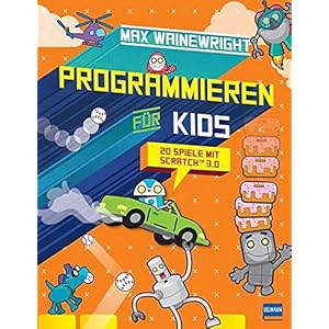 Programmieren für Kids – 20 Spiele mit Scratch™ 3.0: Schritt für Schritt eigene Spiele programmieren, für Grundschüler…