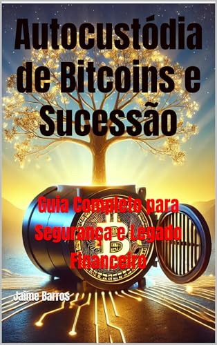 Autocustódia de Bitcoins e Sucessão: Guia Completo para Segurança e Legado Financeiro (Soberania e Independência Financeira Livro 2)