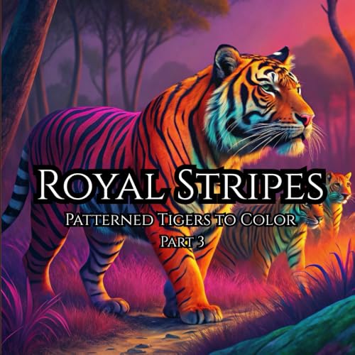 Royal Stripes: Patterned Tigers to Color Part 3: The Ultimate Tiger Coloring Book with Patterns ? Fun, Relaxing, and Wildly Crea