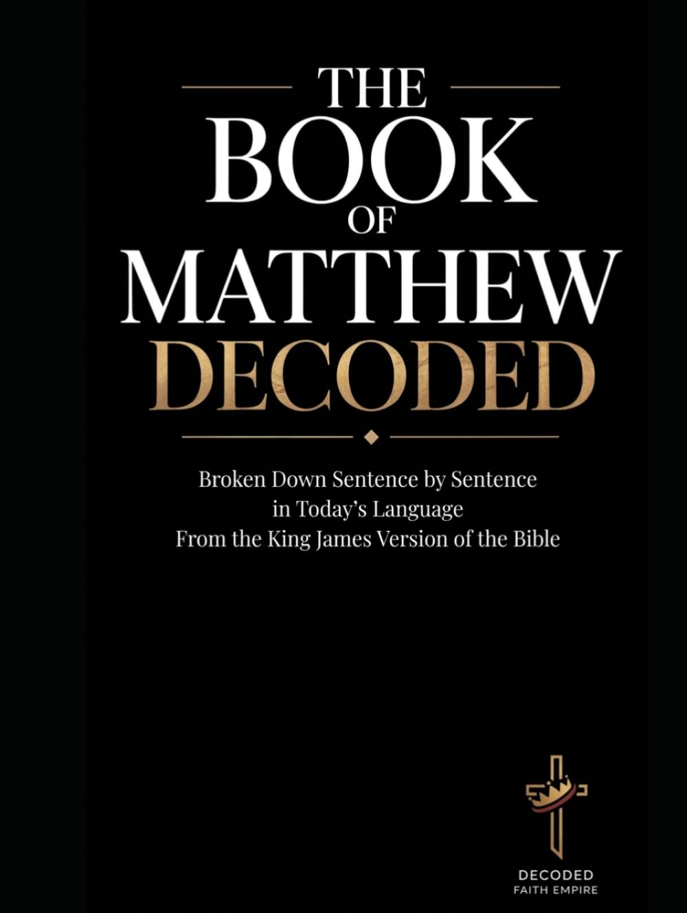 The Book of Matthew Decoded: Bible Study Guide Broken Down Sentence by Sentence in Today’s Language from the KJV of the Bible