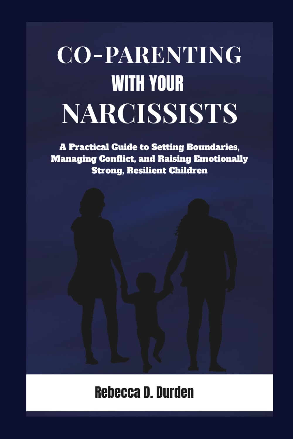 Co-Parenting with Your Narcissist: A Practical Guide to Setting Boundaries, Managing Conflict, and Raising Emotionally Strong, Resilient Children