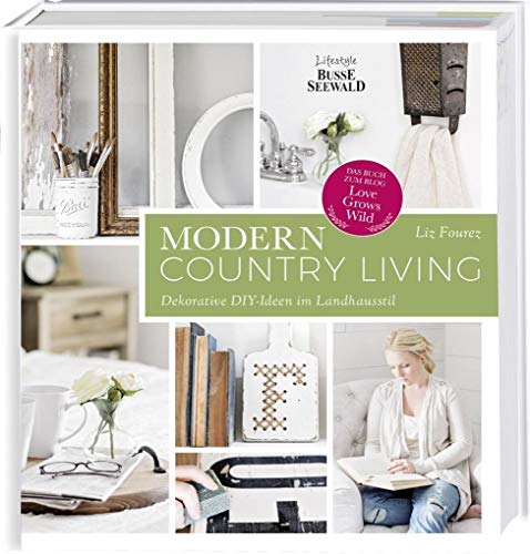 Modern Country Living: Dekorative DIY-Ideen im Landhausstil. Das Buch zum Blog 'Love Grows Wild'