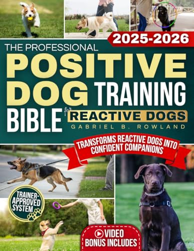 The Professional Positive Dog Training Bible for Reactive Dogs: A Clear System With Step-by-Step...