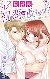 ミレス副社長の初恋が重すぎる!?～情熱に溶かされて、溺れるカラダ～ 7 (恋愛宣言)
