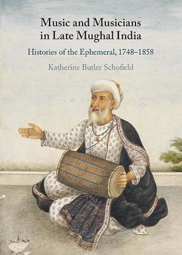 Music and Musicians in Late Mughal India: Histories of the Ephemeral, 1748–1858 (English Edition)