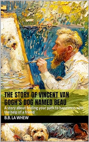 The Story of Vincent van Gogh's Dog Named Beau: A story about finding your path to happiness with the help of a friend (Great Artists And Their Most Loyal Supporters)