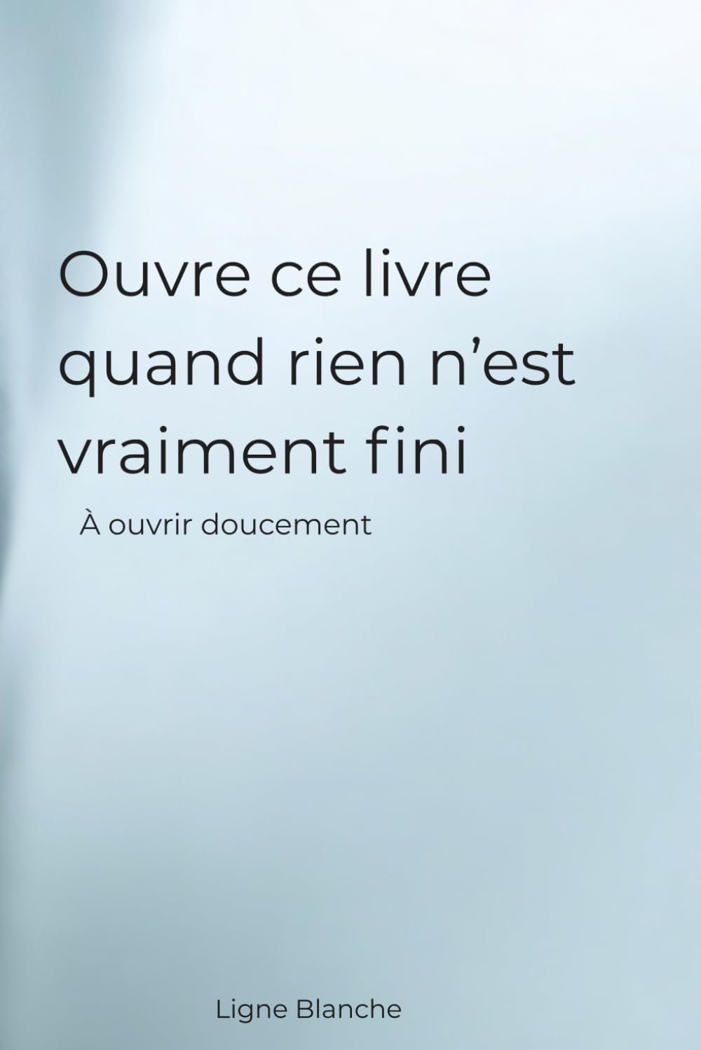 Ouvre ce livre quand rien n’est vraiment fini: À ouvrir doucement