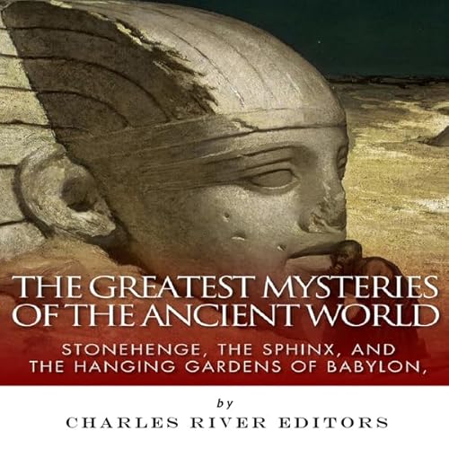 The Greatest Mysteries of the Ancient World: Stonehenge, the Sphinx, and the Hanging Gardens of Babylon Audiolivro Por Charle