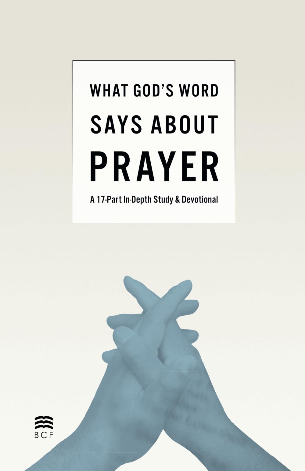 What God's Word Says about Prayer: A 17-Part In-Depth Study & Devotional