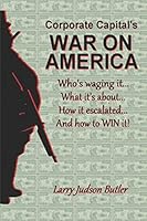 Corporate Capital's WAR ON AMERICA: Who's waging it, What it's about, How it escalated, and How to WIN it! 1976799775 Book Cover