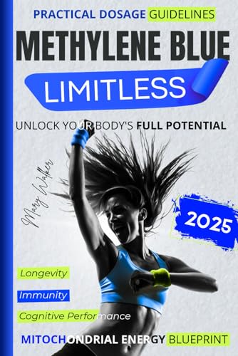 Methylene Blue Limitless: Unlock Your Body's Full Potential with Safe, Science-Based Protocols for Enhanced Immunity, Peak Cognitive Performance & Longevity – Includes Practical Dosage Guidelines