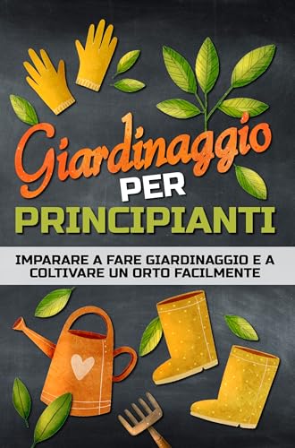 GIARDINAGGIO PER PRINCIPIANTI: Un libro per imparare a fare giardinaggio in modo facile e per coltivare un orto, in campagna, in città o sul balcone.