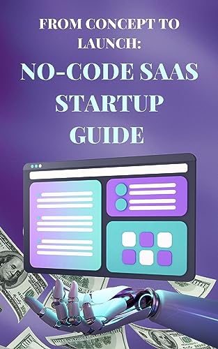 From Concept to Launch: The No Code SaaS Start-up Guide: Entrepre...