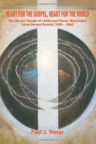 Heart for the Gospel, Heart for the World: The Life and Thought of a Reformed Pioneer Missiologist, Johan Herman Bavinck, 1895-1964