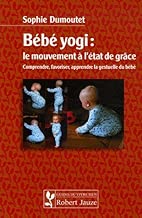 Download Bébé yogi : le mouvement à l'état de grâce : Comprendre, favoriser, apprendre la gestuelle du bébé PDF