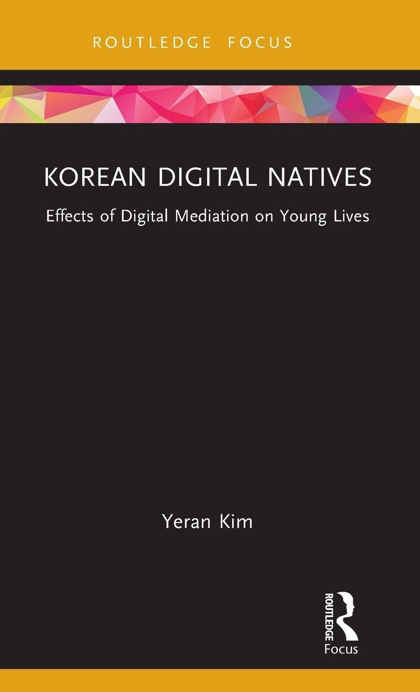 Korean Digital Natives: Effects of Digital Mediation on Young Lives (Routledge Focus on Communication and Society)