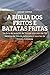 A Bíblia DOS Fritos E Batatas Fritas: Um livro de receitauras com mais de 100 receitas de frituras deliciosas de frits e receitas de frituras francesas