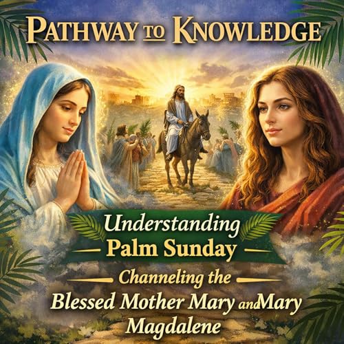 Pathway to Knowledge, Understanding Good Friday, Channeling Blessed Mother Mary and Mary Magdalene