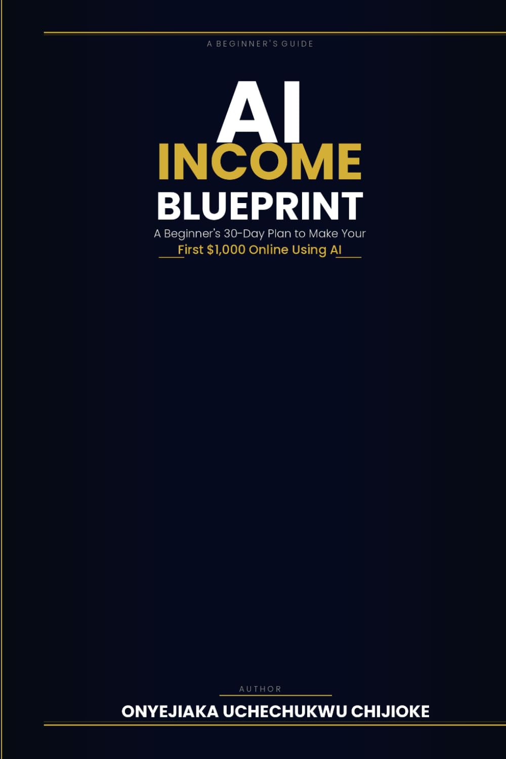 AI INCOME BLUEPRINT: A Beginner's 30-Day Plan to make your First $1000 online using AI
