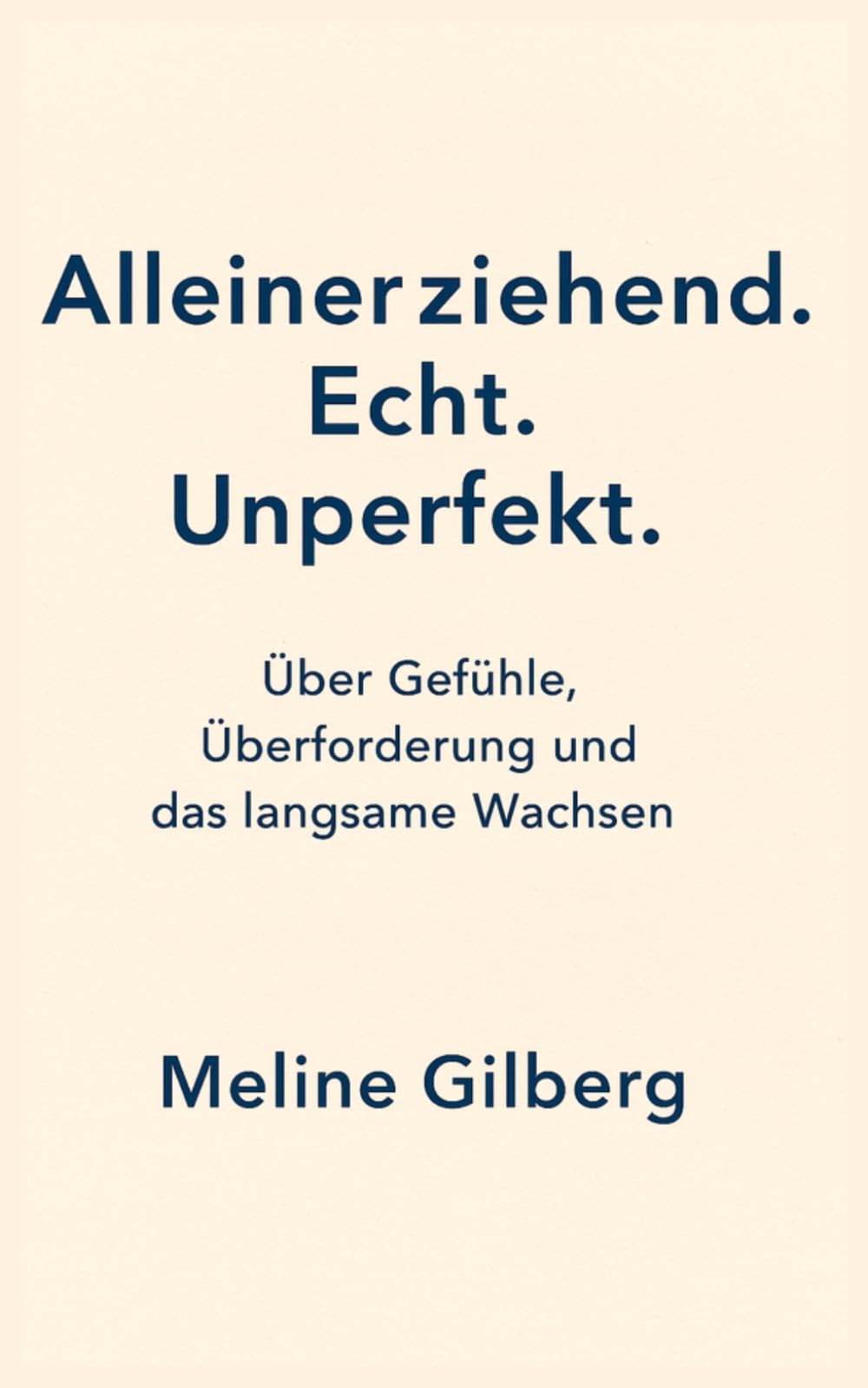 Alleinerziehend. Echt. Unperfekt.: Über Gefühle, Überforderung und das langsame Wachsen