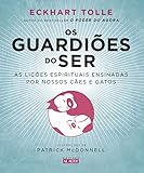 Os Guardiões do Ser: As lições espirituais ensinadas por nossos cães e gatos