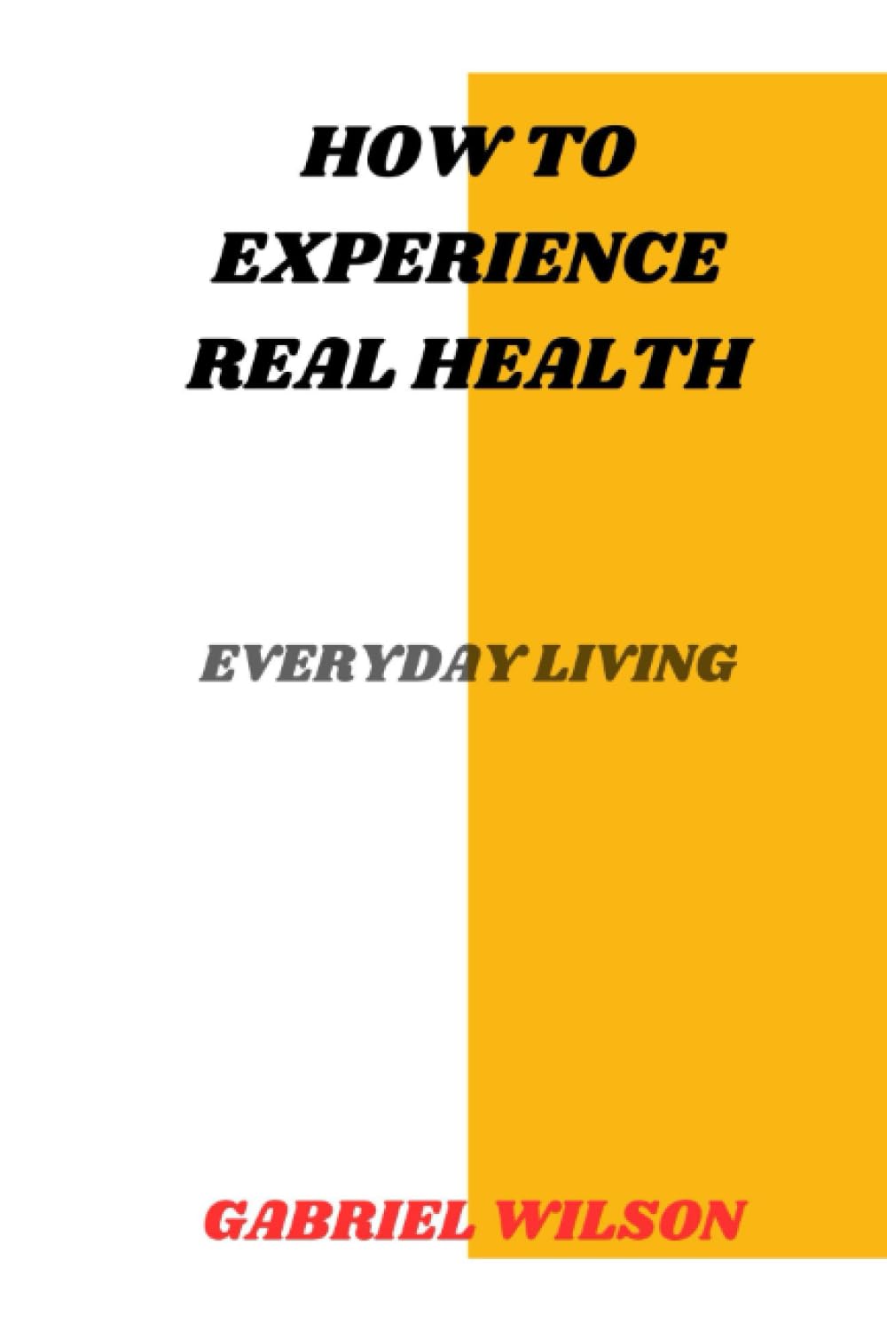 How To Experience Real Health: Everyday Living