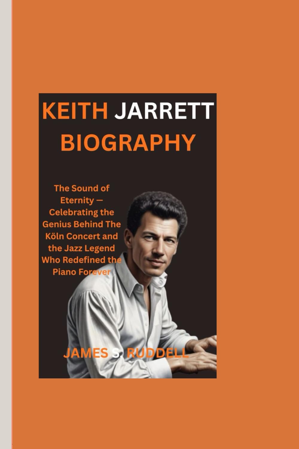 KEITH JARRETT BIOGRAPHY: The Sound of Eternity — Celebrating the Genius Behind The Köln Concert and the Jazz Legend Who Redefined the Piano Forever