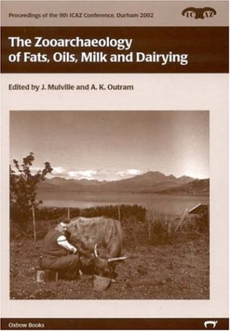 The Zooarchaeology Of Fats, Oils, Milk And Dairying (Proceedings of the 9th International Council of Archaeozoology, Druham, August 2002)