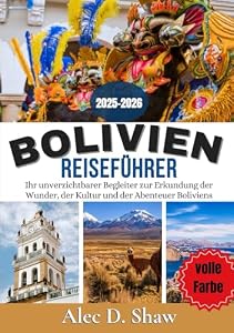 Bolivien Reiseführer 2025-2026 (volle Farbe): Ihr unverzichtbarer Begleiter zur Erkundung der Wunder, der Kultur und der Abenteuer Boliviens