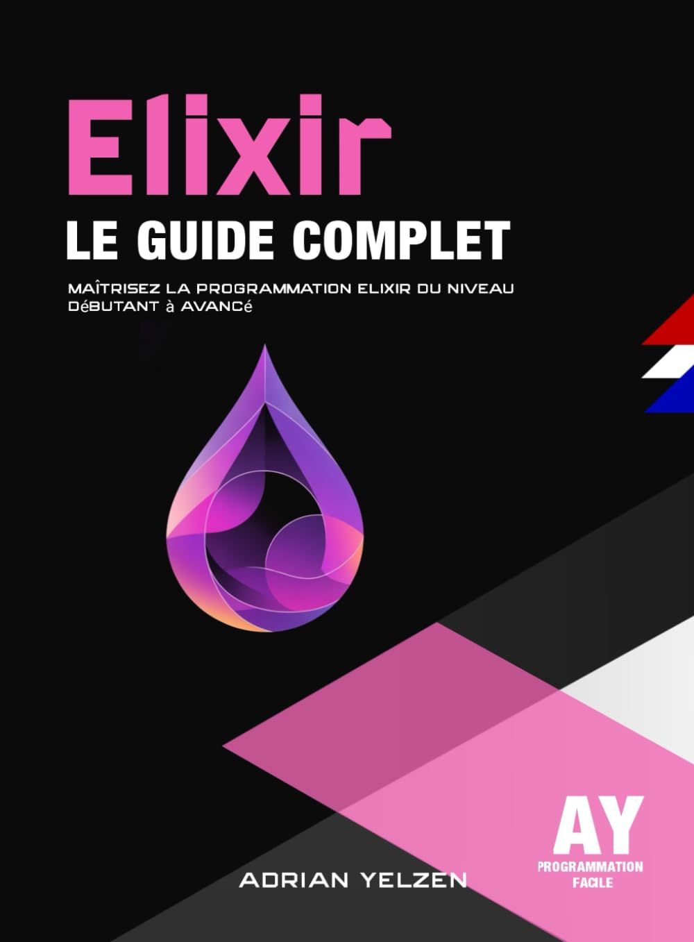 Elixir Le Guide Complet: Maîtrisez La Programmation Elixir Du Niveau Débutant A Avancé
