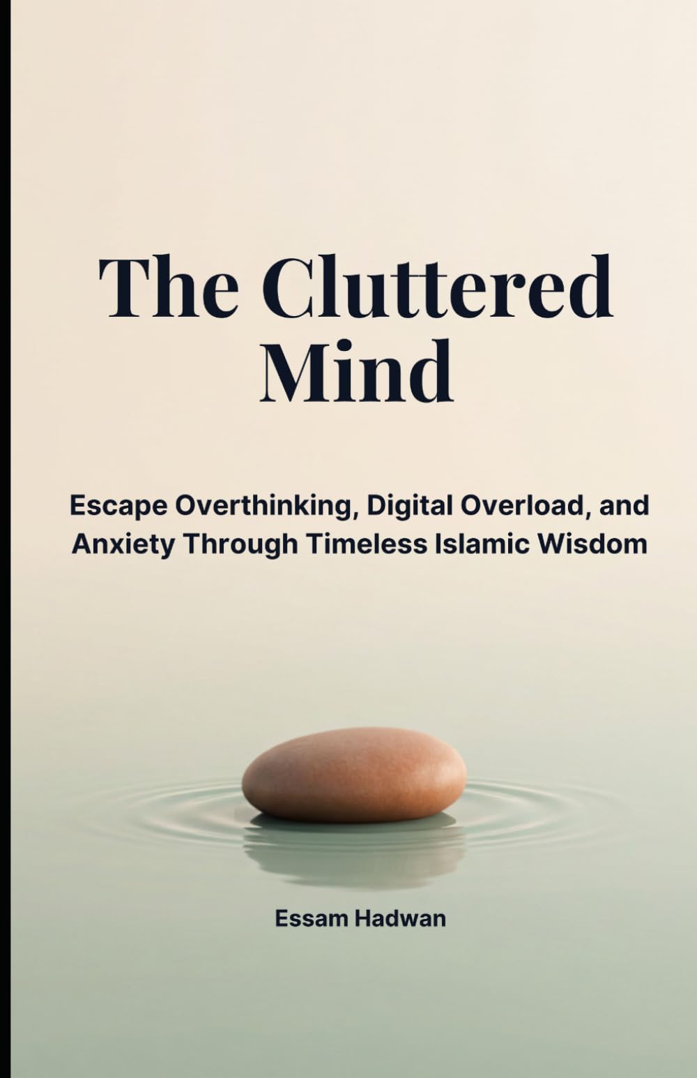 THE CLUTTERED MIND: Escape Overthinking, Digital Overload, and Anxiety Through Timeless Islamic Wisdom