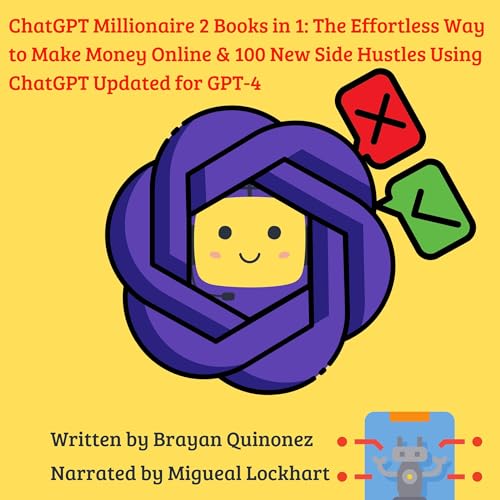 ChatGPT Millionaire, 2 Books in 1: The Effortless Way to Make Money Online & 100 New Side Hustles Using ChatGPT Updated for GPT-4