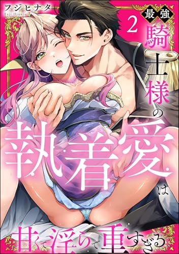 最強騎士様の執着愛は甘くて淫らで重すぎる(分冊版) 【第2話】 (無敵恋愛S*girl)