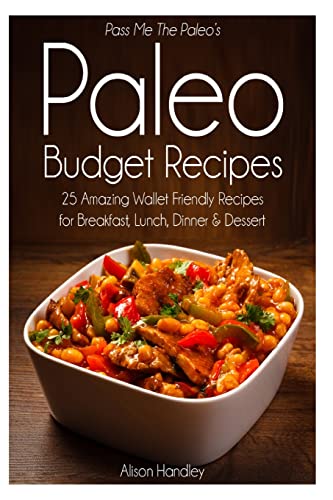 Pass Me The Paleo's Paleo Budget Recipes: 25 Amazing Wallet Friendly Recipes for Breakfast, Lunch, Dinner and Dessert!