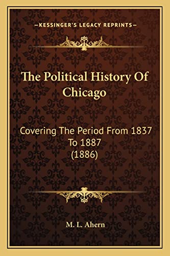 The Political History Of Chicago: Covering The Period From 1837 To 1887 (1886)