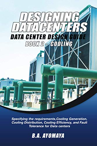 Data Center Design Guide - Book 2: Cooling: Specifying the requirements, cooling generation, cooling distribution, cooling efficiency, and fault tolerance for data centers