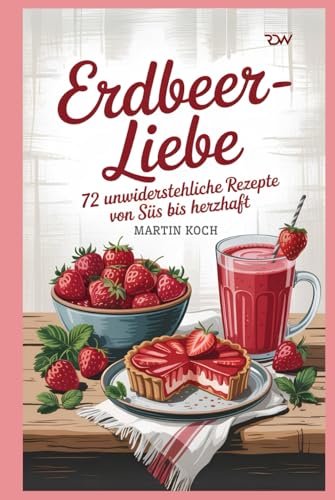 Erdbeer-Liebe – 72 unwiderstehliche Rezepte von süß bis herzhaft
