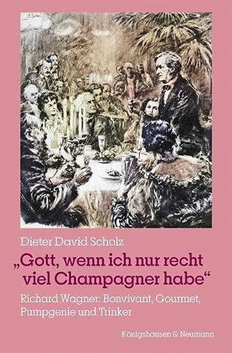 »Gott, wenn ich nur recht viel Champagner habe«: Richard Wagner: Bonvivant, Gourmet, Pumpgenie und Trinker