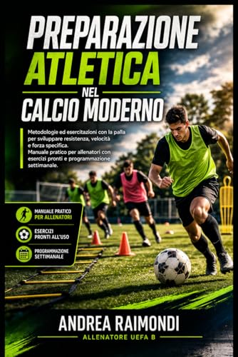 Preparazione atletica nel calcio moderno.: Metodologie ed esercitazioni con la palla per sviluppare resistenza, velocità e forza specifica. Manuale pratico per allenatori con esercizi pronti