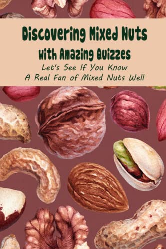 Discovering Mixed Nuts with Amazing Quizzes: Let's See If You Know A Real Fan of Mixed Nuts Well: Questions And Answers About Mixed Nuts