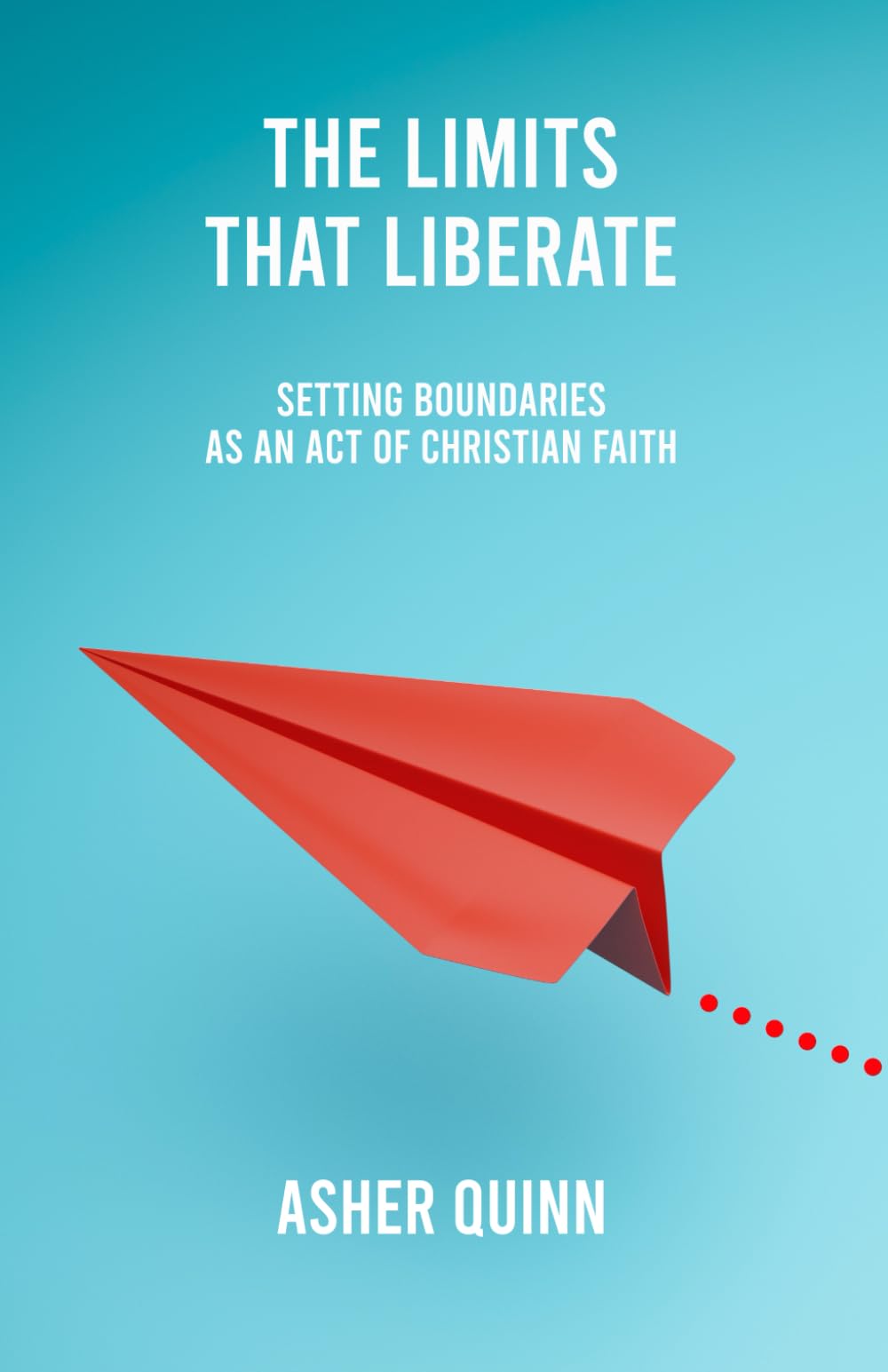 THE LIMITS THAT LIBERATE: Setting Boundaries As An Act Of Christian Faith (Becoming People Who Love Well)