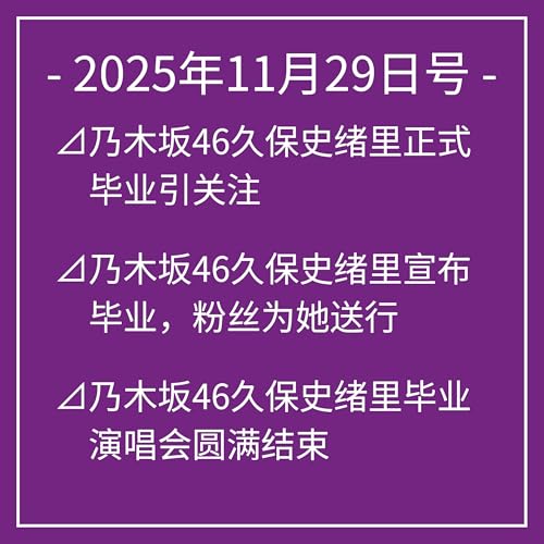 11月29日号⊿乃木坂46久保史绪里正式毕业引关注⊿乃木坂46久保史绪里宣布毕业，粉丝为她送行⊿乃木坂46久保史绪里毕业演唱会圆满结束⊿乃木坂46久保史绪里正式毕业，告别舞台⊿乃木坂46井上和写真集荣登北京普通话排行榜第一&hellip;