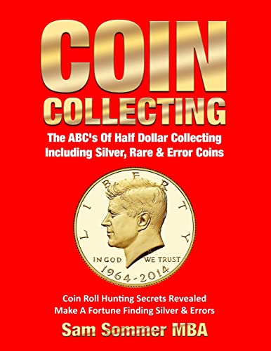  Coin Collecting The ABC\'s Of Half Dollar Collecting Including Silver, Rare & Error Coins: Coin Roll Hunting Secrets Revealed Make A Fortune Finding Silver & Errors