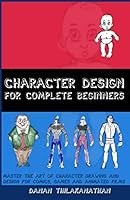 Character Design For Complete Beginners: Master the art of character drawing and design for comics, games and animated films 1973353474 Book Cover
