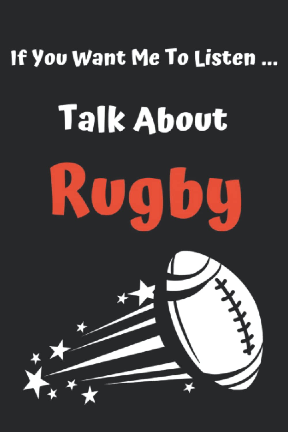 IF You Want Me To Listen ... Talk About Rugby: Funny Rugby Notebook Novelty Gift For Men ~ Diary For Rugby Lovers, Lined Travel Journal To Write In Ideas (Pocket Size)