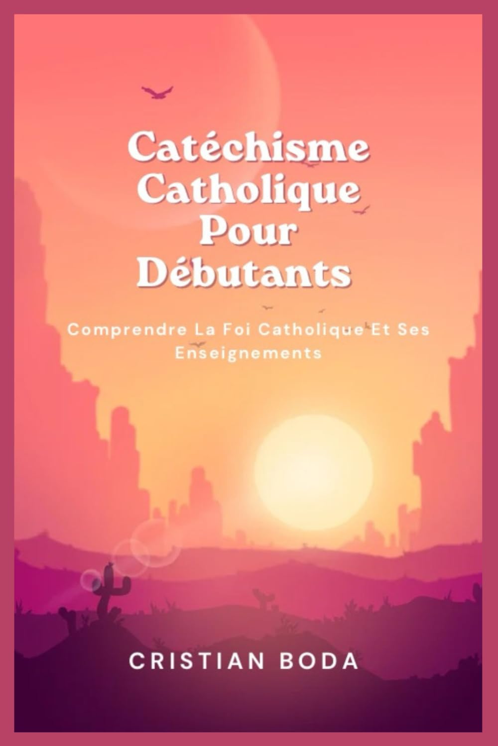 Catéchisme Catholique Pour Débutants: Comprendre La Foi Catholique Et Ses Enseignements